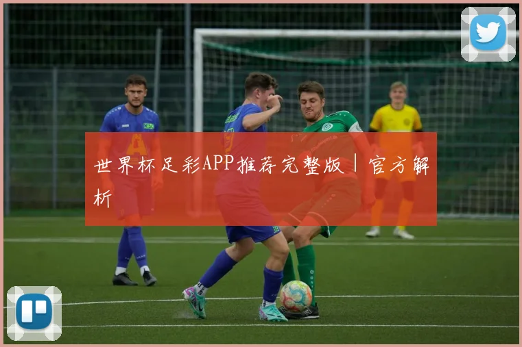世界杯足彩APP推荐完整版｜官方解析