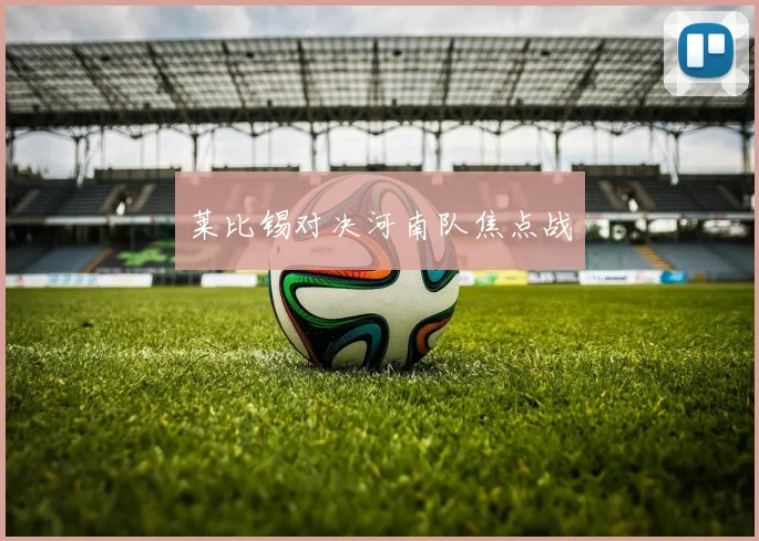 莱比锡对决河南队焦点战