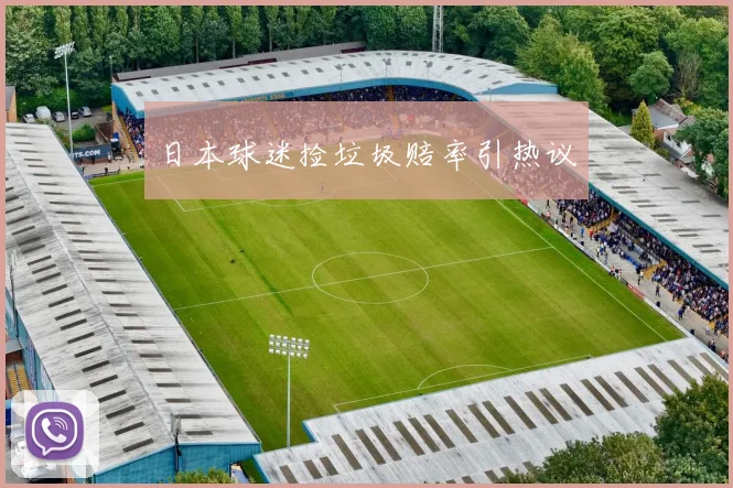 日本球迷捡垃圾赔率引热议
