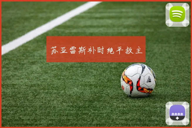 苏亚雷斯补时绝平救主
