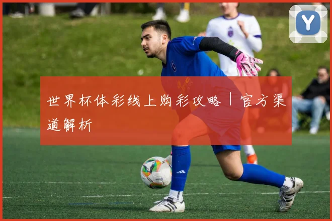 世界杯体彩线上购彩攻略｜官方渠道解析