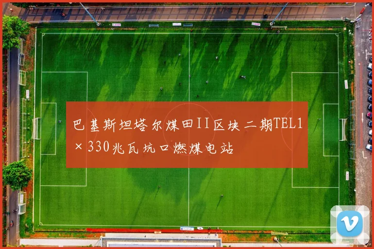 巴基斯坦塔尔煤田II区块二期TEL1×330兆瓦坑口燃煤电站