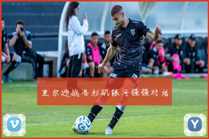 里尔迎战洛杉矶银河强强对话