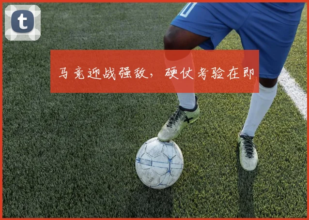 马竞迎战强敌，硬仗考验在即