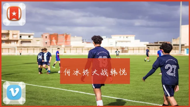 何冰娇大战韩悦