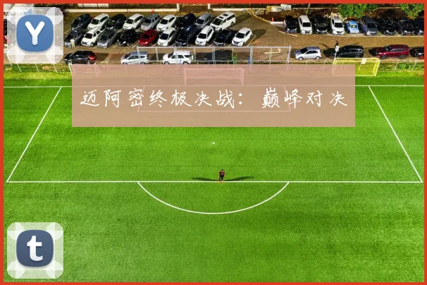 迈阿密终极决战：巅峰对决