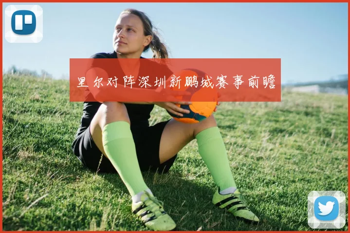 里尔对阵深圳新鹏城赛事前瞻