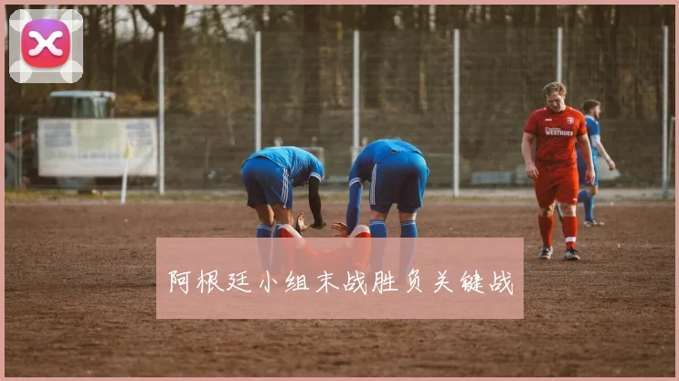 阿根廷小组末战胜负关键战