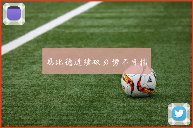 恩比德连续砍分势不可挡