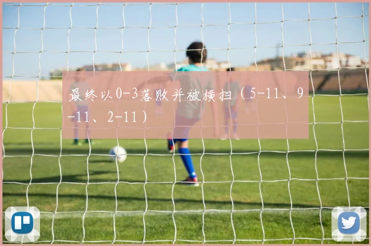 最终以0-3落败并被横扫（5-11、9-11、2-11）