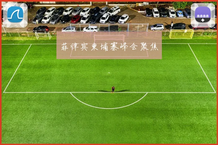 菲律宾柬埔寨峰会聚焦