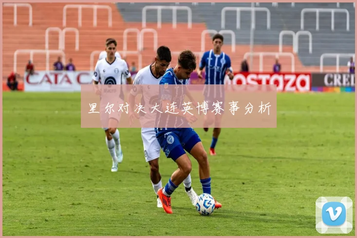 里尔对决大连英博赛事分析