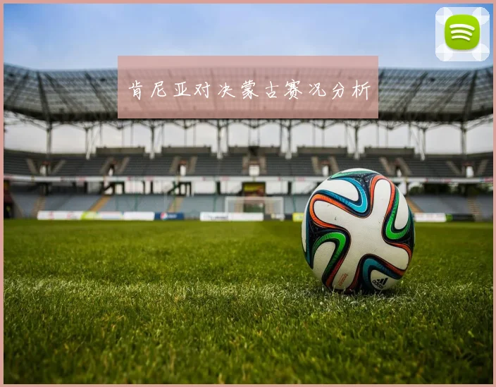 肯尼亚对决蒙古赛况分析