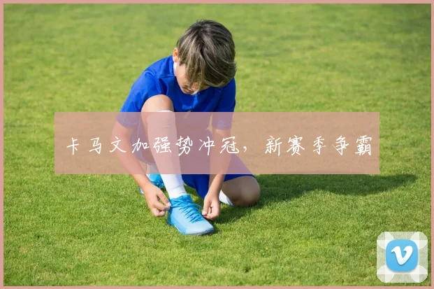 卡马文加强势冲冠，新赛季争霸