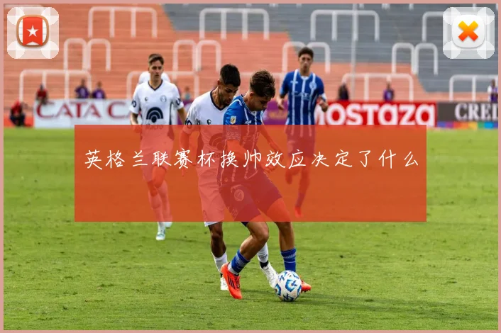 英格兰联赛杯换帅效应决定了什么
