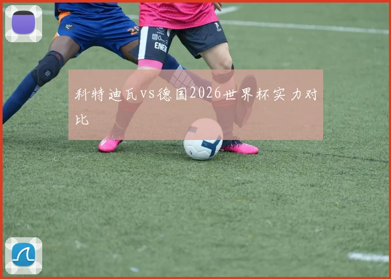 科特迪瓦vs德国2026世界杯实力对比