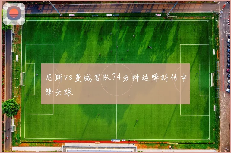 尼斯vs曼城客队74分钟边锋斜传中锋头球