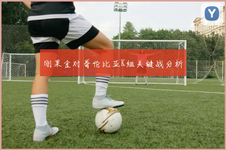 刚果金对哥伦比亚K组关键战分析