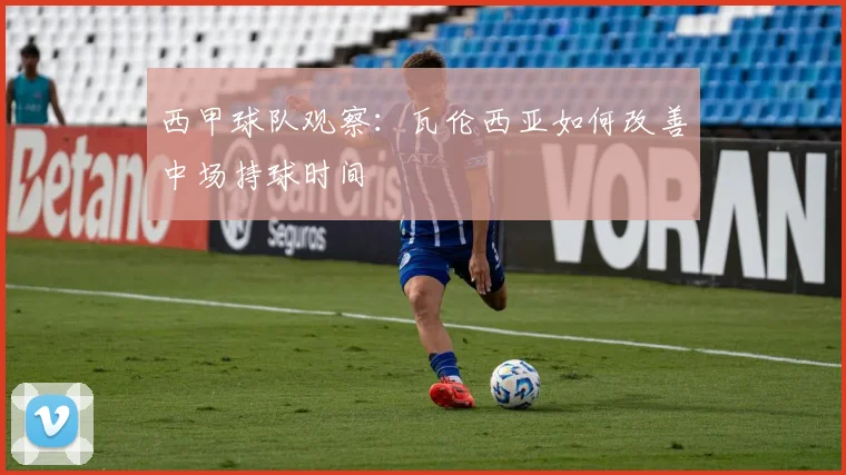 西甲球队观察：瓦伦西亚如何改善中场持球时间