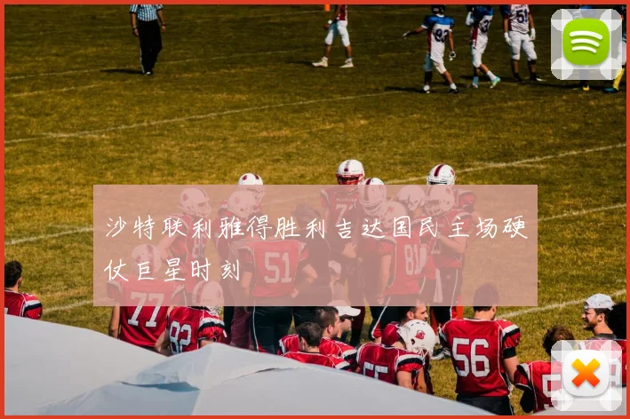 沙特联利雅得胜利吉达国民主场硬仗巨星时刻