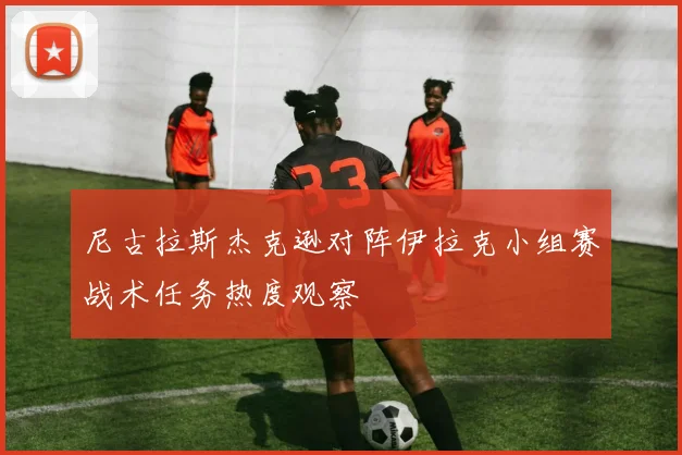 尼古拉斯杰克逊对阵伊拉克小组赛战术任务热度观察