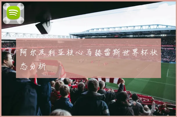 阿尔及利亚核心马赫雷斯世界杯状态分析