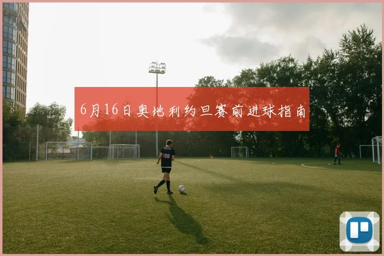 6月16日奥地利约旦赛前进球指南