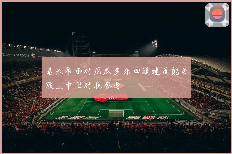 基米希面对厄瓜多尔回追速度能否跟上中卫对抗参考