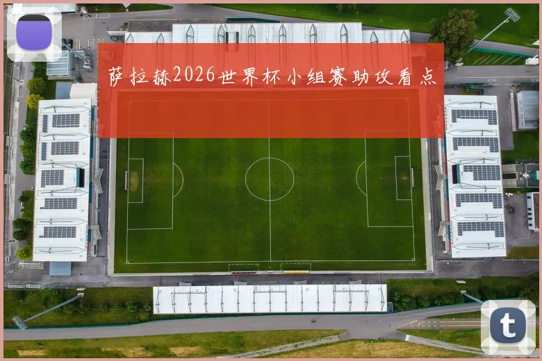萨拉赫2026世界杯小组赛助攻看点