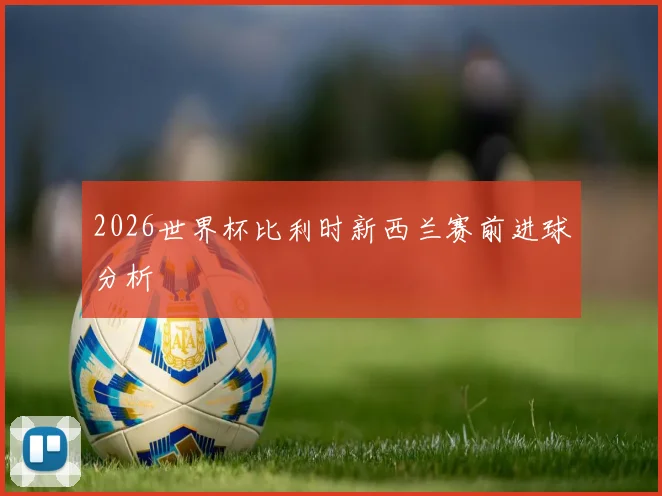 2026世界杯比利时新西兰赛前进球分析