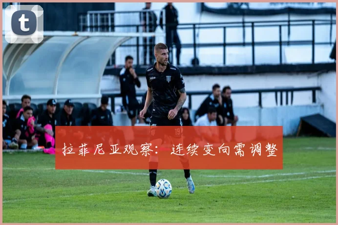 拉菲尼亚观察:连续变向需调整