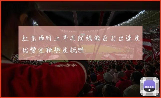 杜克面对土耳其防线能否打出速度优势金靴热度梳理