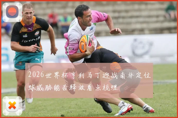 2026世界杯亨利马丁迎战南非定位球威胁能否释放看点梳理