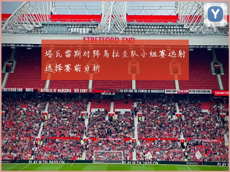 塔瓦雷斯对阵乌拉圭队小组赛远射选择赛前分析