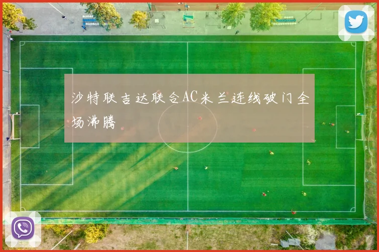 沙特联吉达联合AC米兰连线破门全场沸腾