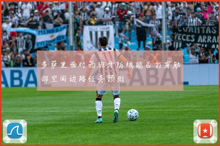 多萨里面对西班牙防线能否打穿肋部空间边路任务预测