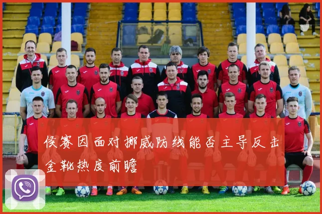 侯赛因面对挪威防线能否主导反击金靴热度前瞻