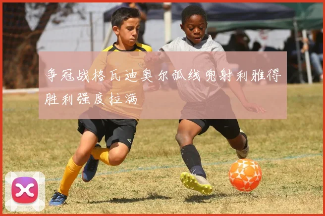 争冠战格瓦迪奥尔弧线兜射利雅得胜利强度拉满