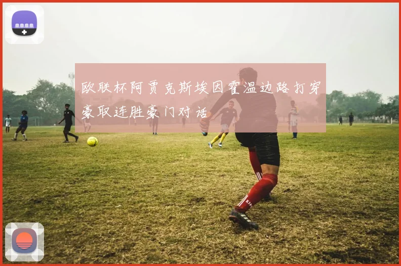 欧联杯阿贾克斯埃因霍温边路打穿豪取连胜豪门对话