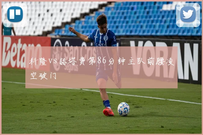 科隆vs赫塔费第86分钟主队前腰凌空破门