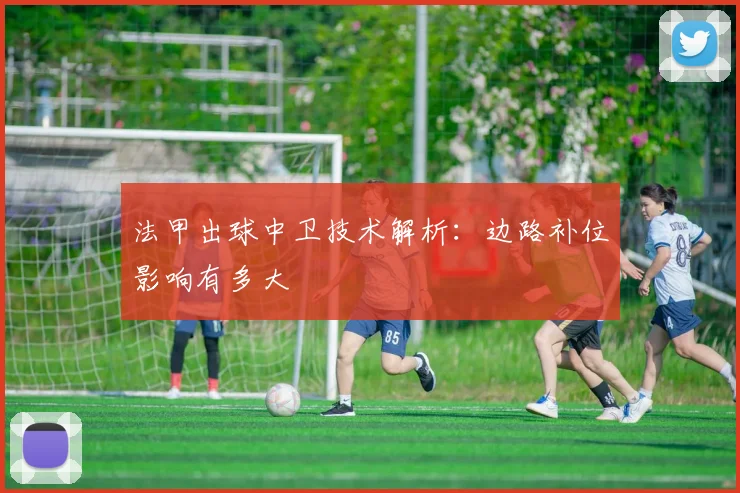 法甲出球中卫技术解析：边路补位影响有多大