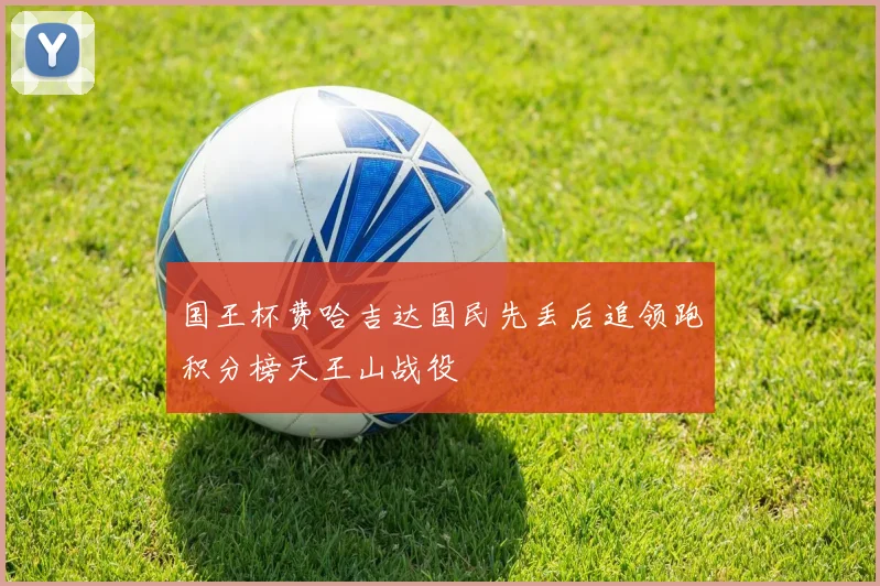 国王杯费哈吉达国民先丢后追领跑积分榜天王山战役