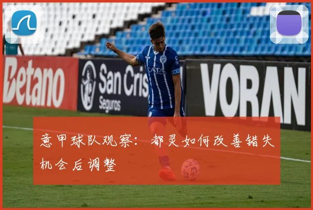 意甲球队观察：都灵如何改善错失机会后调整
