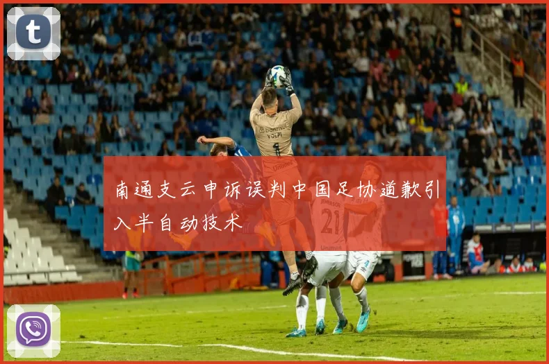 南通支云申诉误判中国足协道歉引入半自动技术