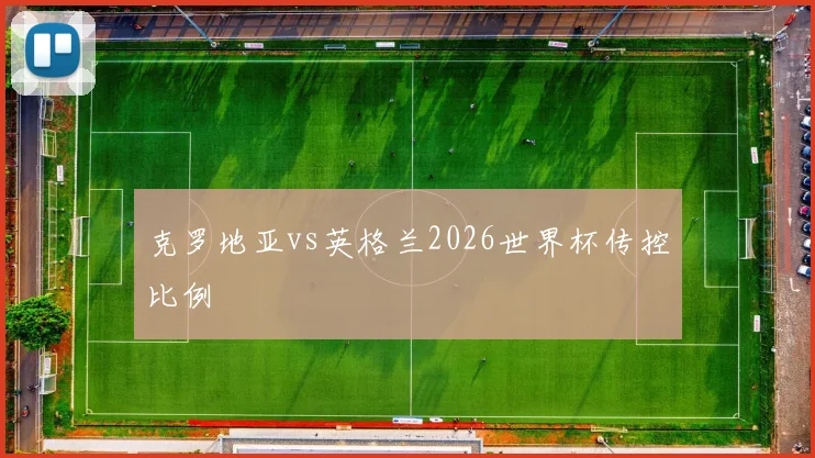 克罗地亚vs英格兰2026世界杯传控比例