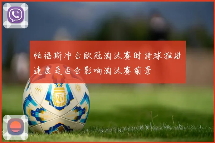 帕福斯冲击欧冠淘汰赛时持球推进速度是否会影响淘汰赛前景