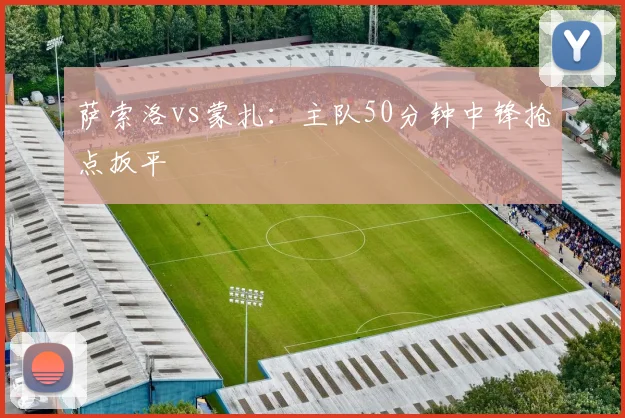 萨索洛vs蒙扎：主队50分钟中锋抢点扳平