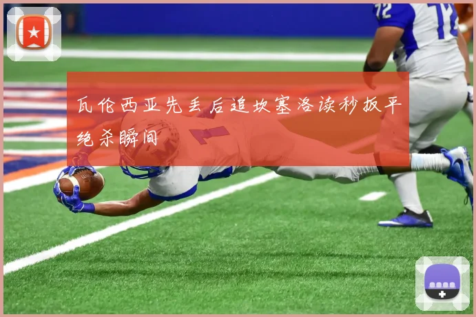 瓦伦西亚先丢后追坎塞洛读秒扳平绝杀瞬间