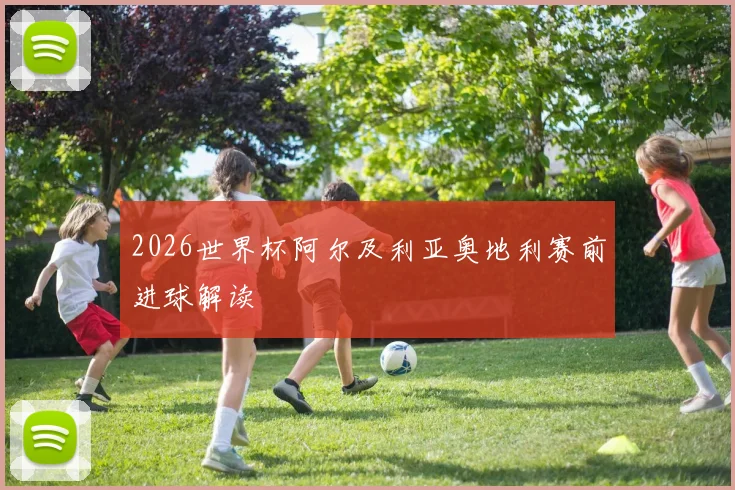2026世界杯阿尔及利亚奥地利赛前进球解读