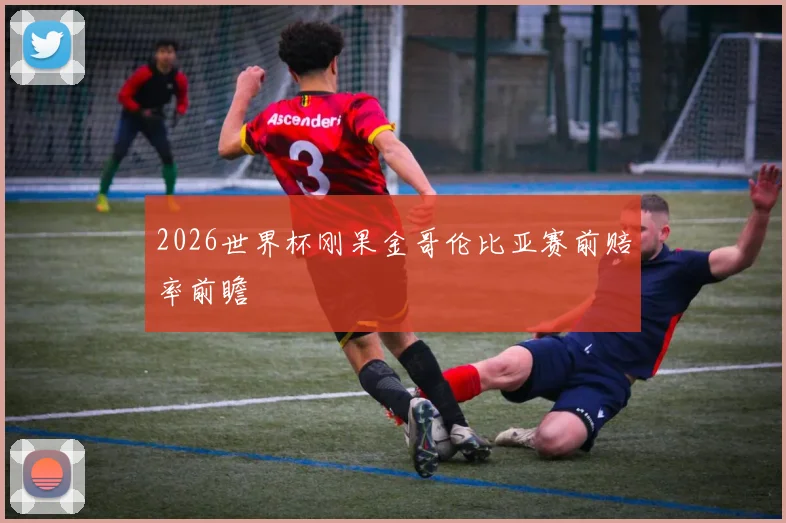 2026世界杯刚果金哥伦比亚赛前赔率前瞻